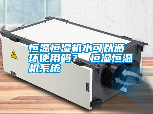 恒溫恒濕機水可以循環使用嗎？ 恒濕恒濕機系統