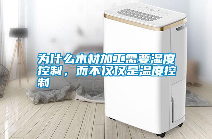 為什么木材加工需要濕度控制，而不僅僅是溫度控制