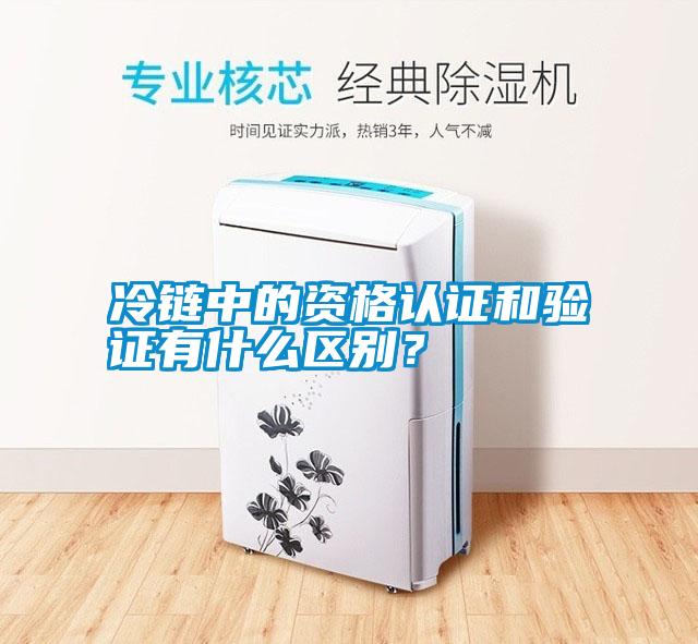 冷鏈中的資格認證和驗證有什么區別？