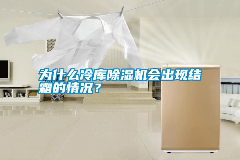 為什么冷庫除濕機會出現結霜的情況？
