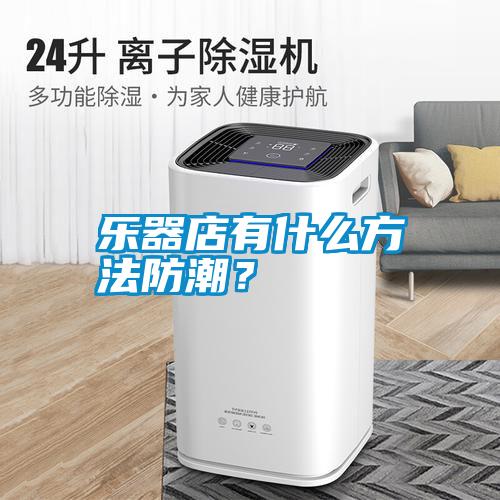 樂器店有什么方法防潮？