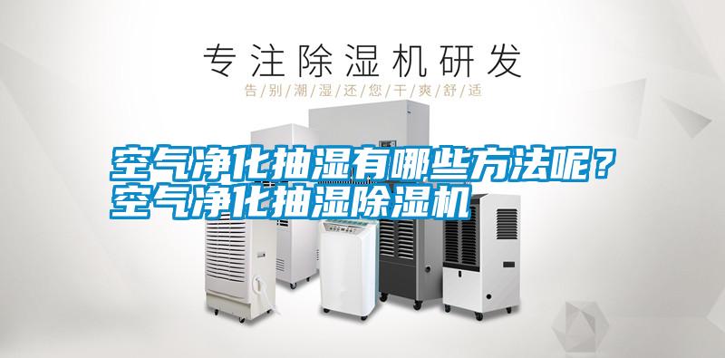 空氣凈化抽濕有哪些方法呢？空氣凈化抽濕除濕機
