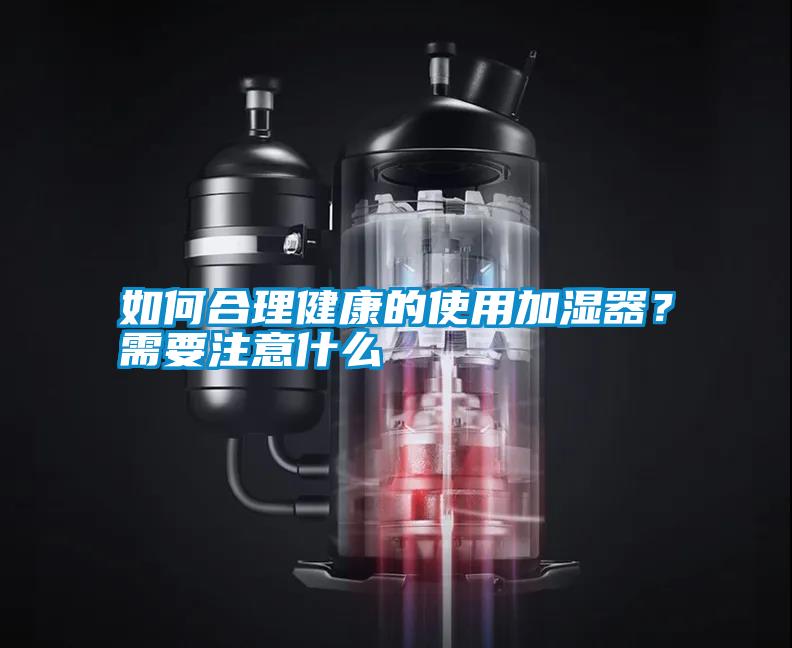 如何合理健康的使用加濕器？需要注意什么