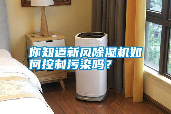 你知道新風除濕機如何控制污染嗎？