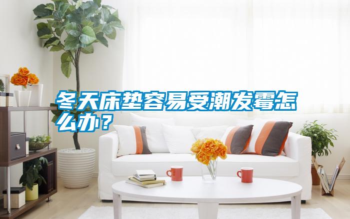 冬天床墊容易受潮發霉怎么辦？