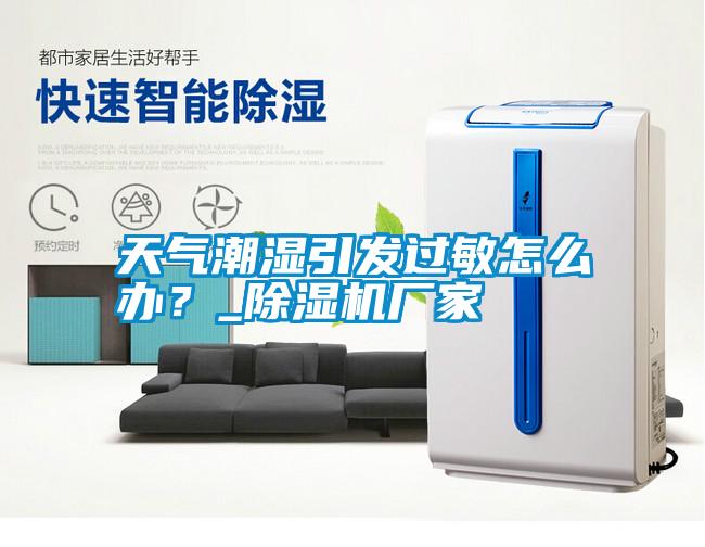 天氣潮濕引發過敏怎么辦？_除濕機廠家