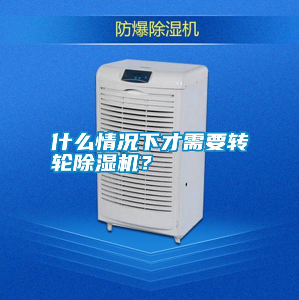 什么情況下才需要轉輪除濕機？