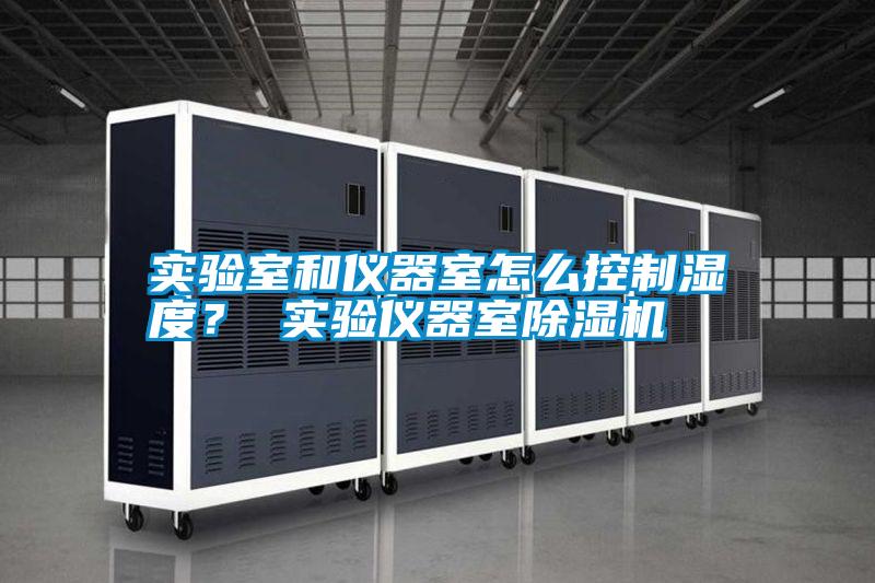 實驗室和儀器室怎么控制濕度？ 實驗儀器室除濕機
