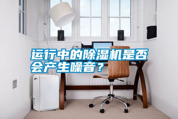運行中的除濕機是否會產生噪音？