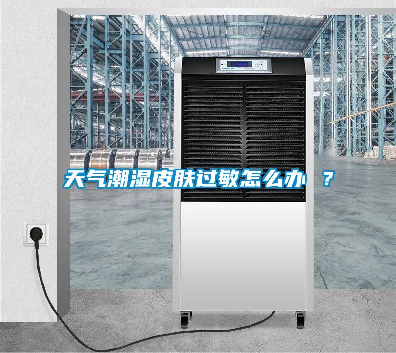天氣潮濕皮膚過敏怎么辦 ？