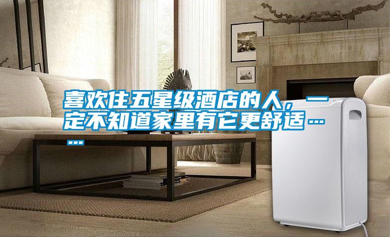 喜歡住五星級酒店的人，一定不知道家里有它更舒適……