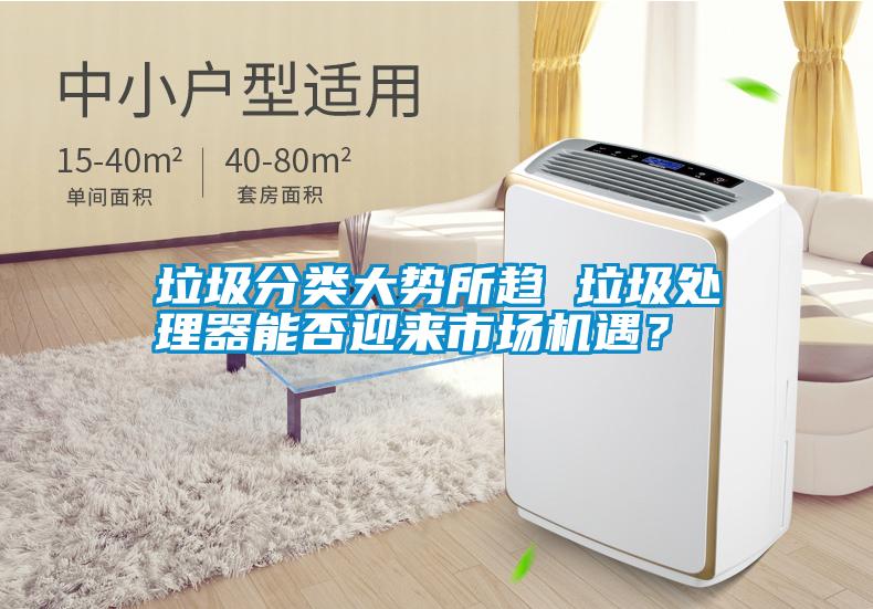 垃圾分類大勢所趨 垃圾處理器能否迎來市場機遇？