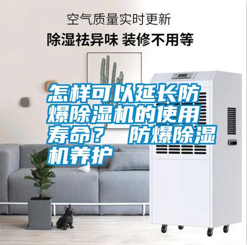 怎樣可以延長防爆除濕機的使用壽命？ 防爆除濕機養護