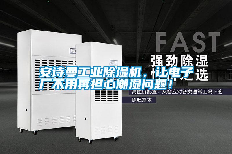 安詩曼工業除濕機，讓電子廠不用再擔心潮濕問題！