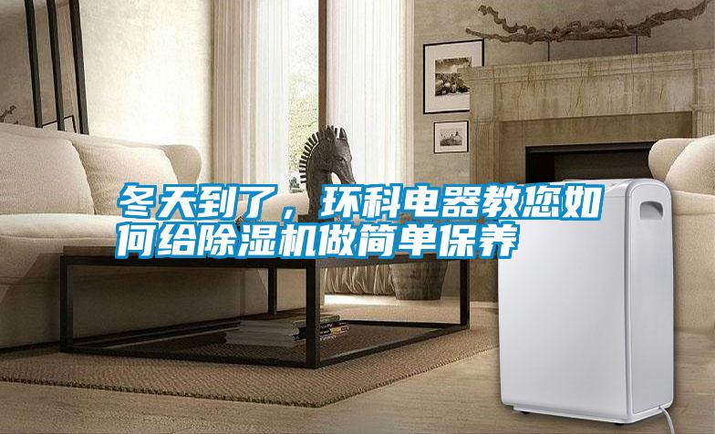 冬天到了，環科電器教您如何給除濕機做簡單保養