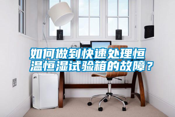 如何做到快速處理恒溫恒濕試驗箱的故障？