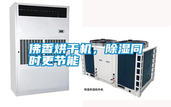 佛香烘干機，除濕同時更節能