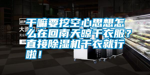 干嘛要挖空心思想怎么在回南天晾干衣服？直接除濕機干衣就行啦！