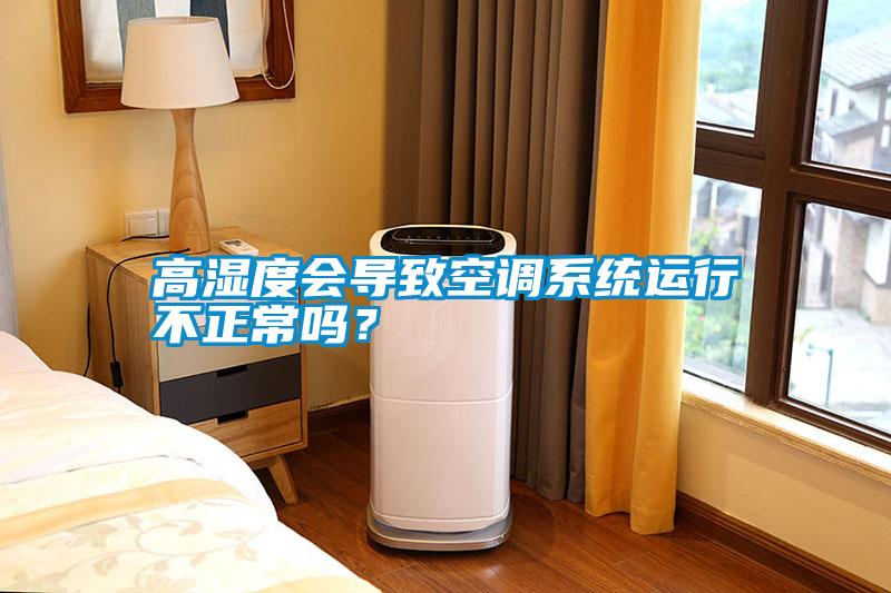 高濕度會導致空調系統運行不正常嗎？