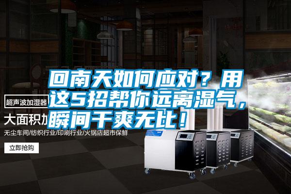 回南天如何應對？用這5招幫你遠離濕氣，瞬間干爽無比！