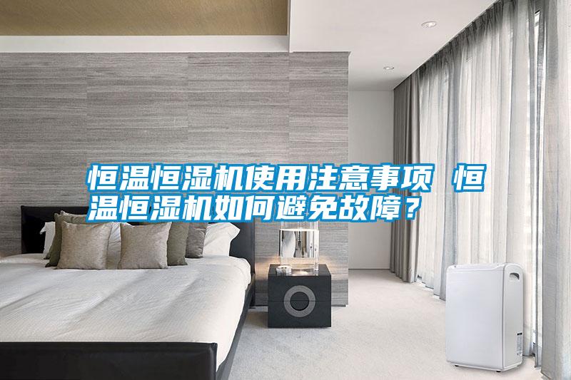 恒溫恒濕機使用注意事項 恒溫恒濕機如何避免故障？