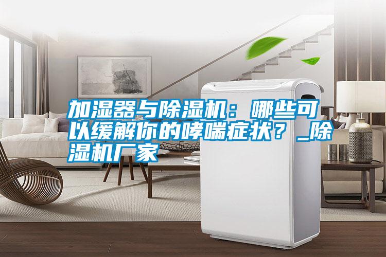 加濕器與除濕機：哪些可以緩解你的哮喘癥狀？_除濕機廠家