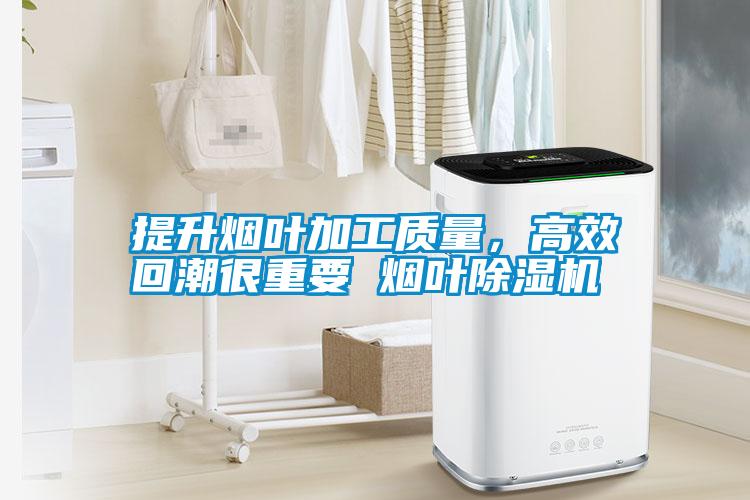 提升煙葉加工質量，高效回潮很重要 煙葉除濕機