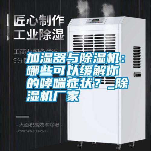 加濕器與除濕機：哪些可以緩解你的哮喘癥狀？_除濕機廠家