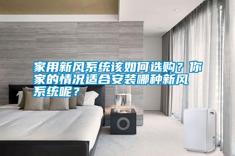 家用新風系統該如何選購？你家的情況適合安裝哪種新風系統呢？