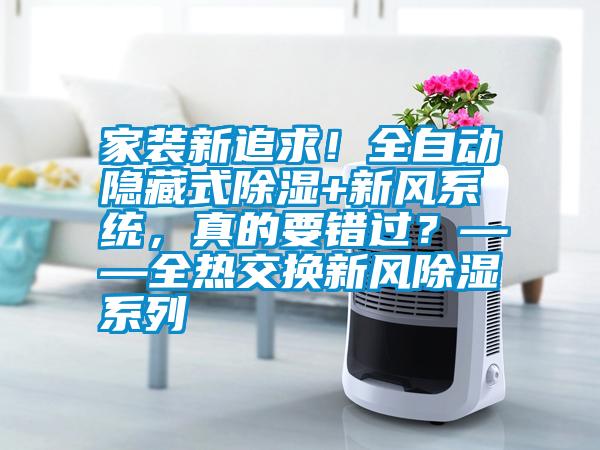 家裝新追求！全自動隱藏式除濕+新風系統，真的要錯過？——全熱交換新風除濕系列