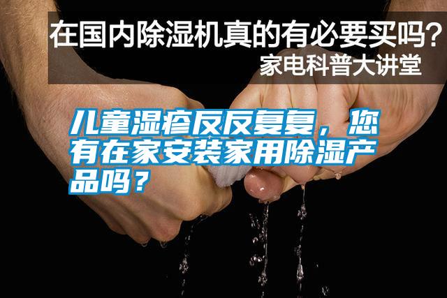 兒童濕疹反反復復，您有在家安裝家用除濕產品嗎？