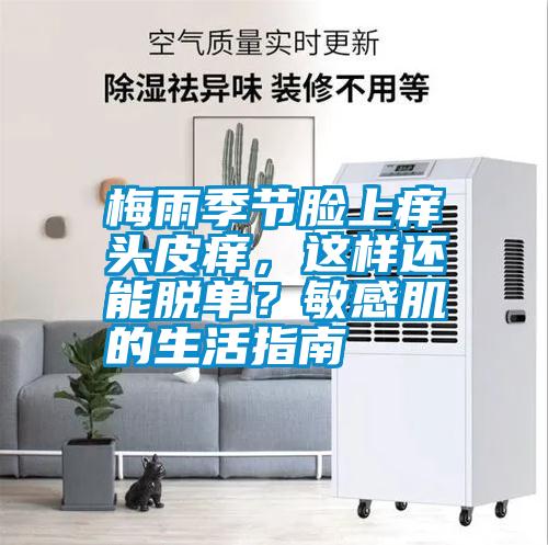 梅雨季節臉上癢頭皮癢，這樣還能脫單？敏感肌的生活指南