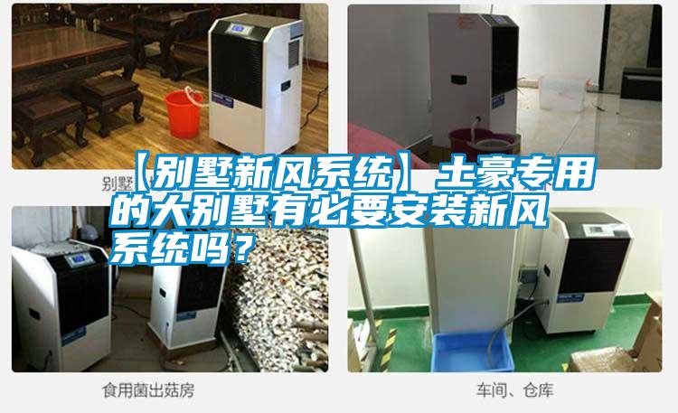 【別墅新風系統】土豪專用的大別墅有必要安裝新風系統嗎？