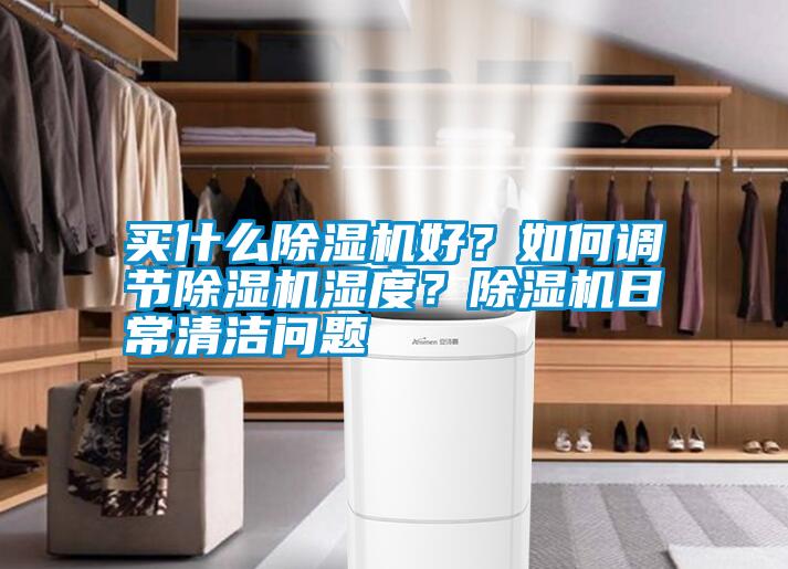 買什么除濕機好？如何調節除濕機濕度？除濕機日常清潔問題