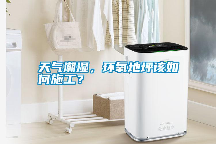 天氣潮濕，環氧地坪該如何施工？