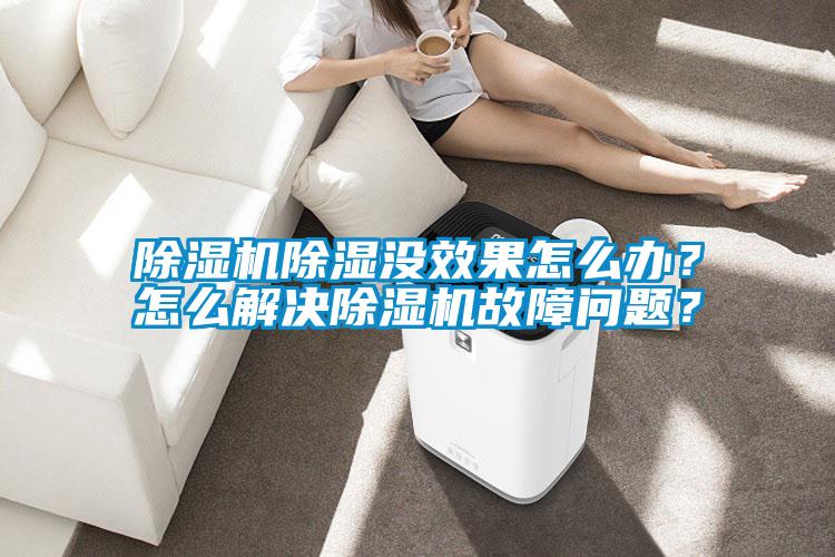 除濕機除濕沒效果怎么辦？怎么解決除濕機故障問題？