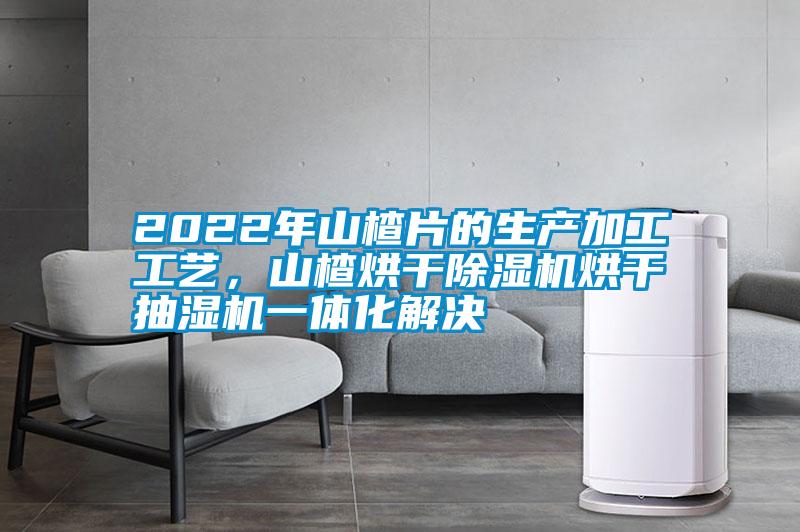 2022年山楂片的生產加工工藝，山楂烘干除濕機烘干抽濕機一體化解決