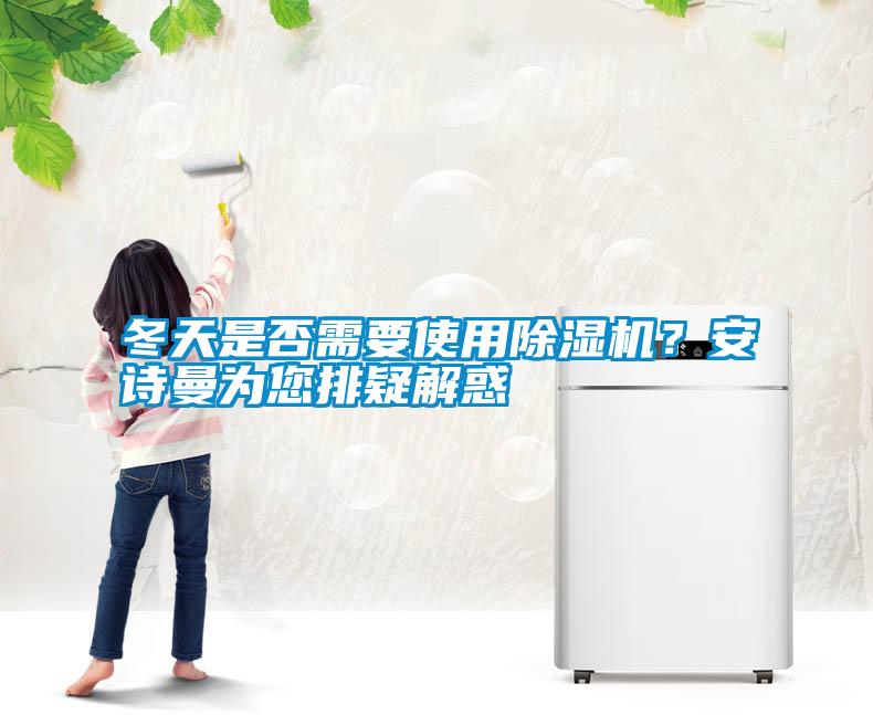 冬天是否需要使用除濕機？安詩曼為您排疑解惑