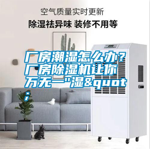 廠房潮濕怎么辦？廠房除濕機讓你萬無一''濕"