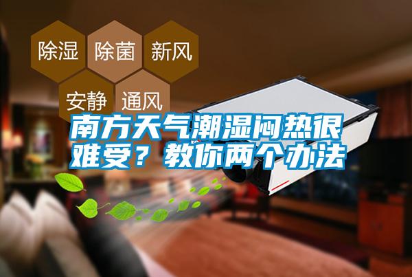南方天氣潮濕悶熱很難受？教你兩個辦法