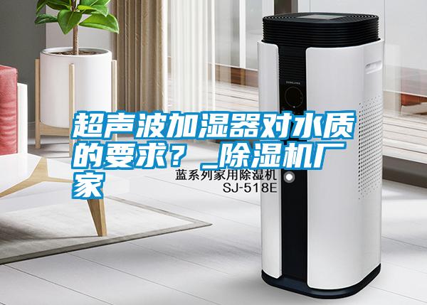 超聲波加濕器對水質的要求？_除濕機廠家