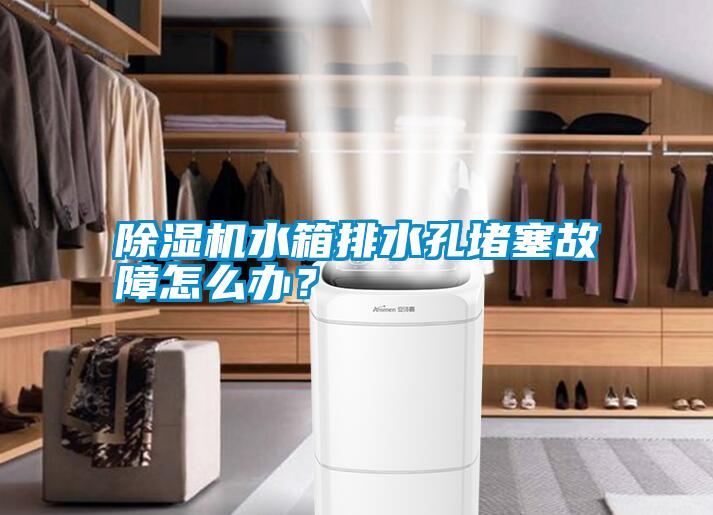 除濕機水箱排水孔堵塞故障怎么辦？