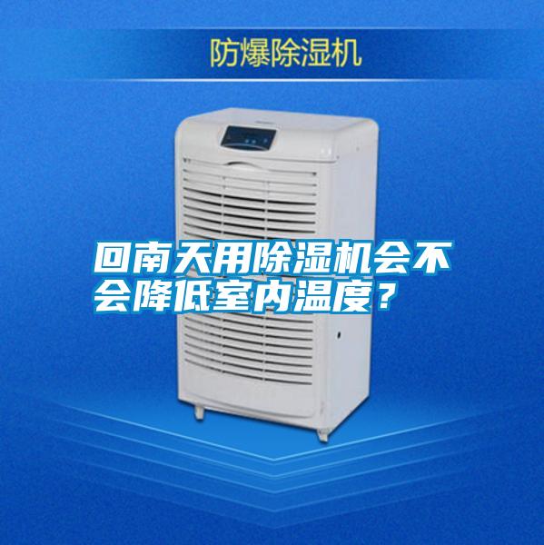 回南天用除濕機會不會降低室內溫度？
