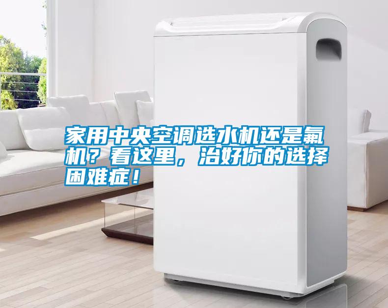 家用中央空調選水機還是氟機？看這里，治好你的選擇困難癥！