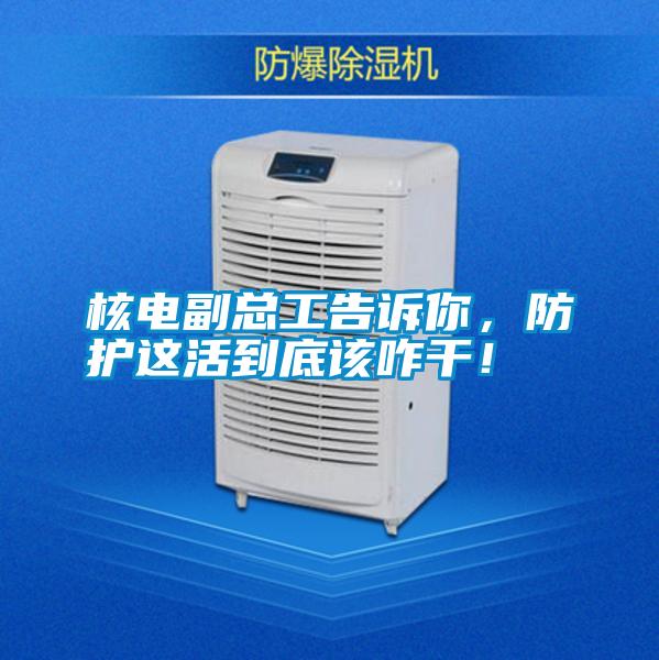 核電副總工告訴你，防護這活到底該咋干！