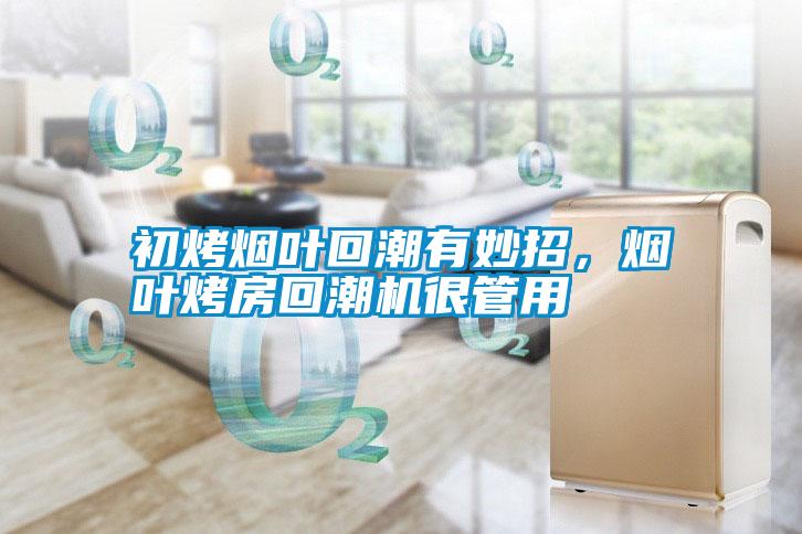 初烤煙葉回潮有妙招，煙葉烤房回潮機很管用