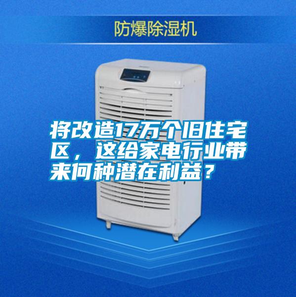 將改造17萬個舊住宅區，這給家電行業帶來何種潛在利益？