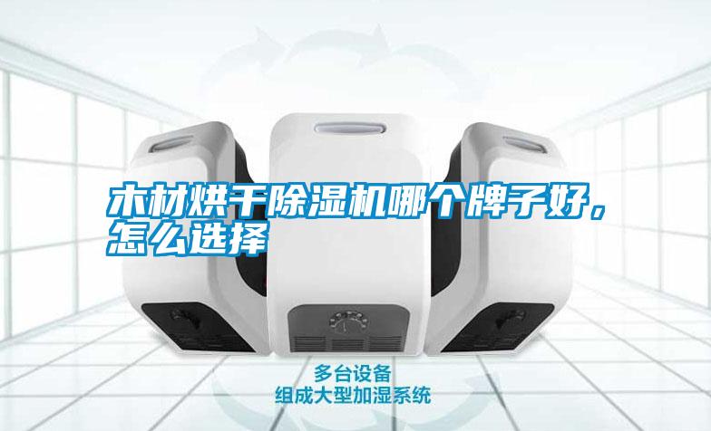 木材烘干除濕機哪個牌子好，怎么選擇