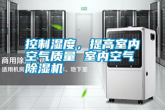 控制濕度，提高室內空氣質量 室內空氣除濕機