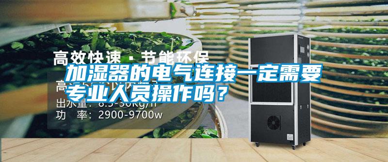 加濕器的電氣連接一定需要專業人員操作嗎？
